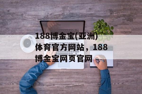 188博金宝(亚洲)体育官方网站，188博金宝网页官网