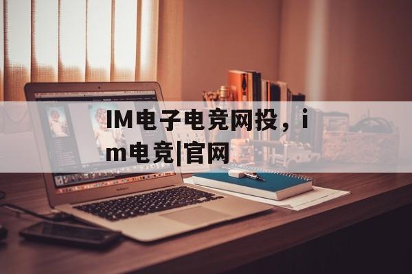 IM电子电竞网投，im电竞|官网