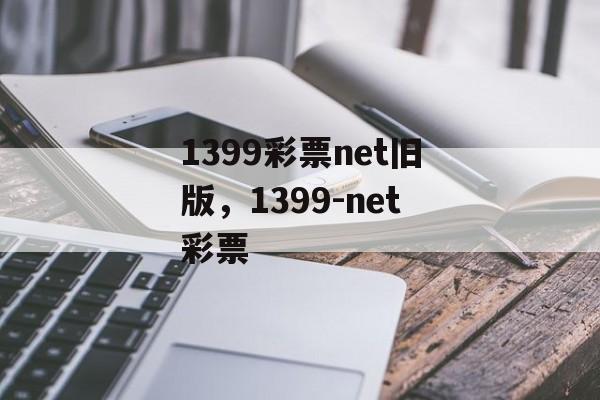 1399彩票net旧版，1399-net彩票