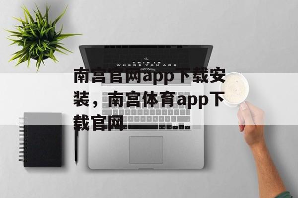 南宫官网app下载安装，南宫体育app下载官网