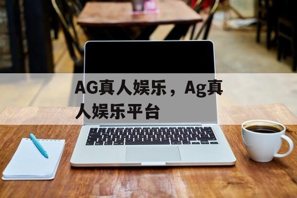 AG真人娱乐，Ag真人娱乐平台