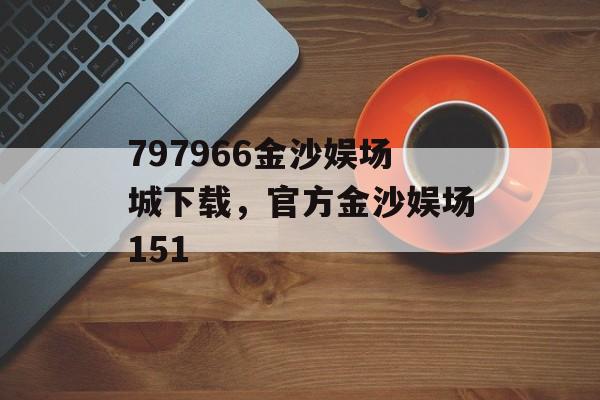 797966金沙娱场城下载，官方金沙娱场151