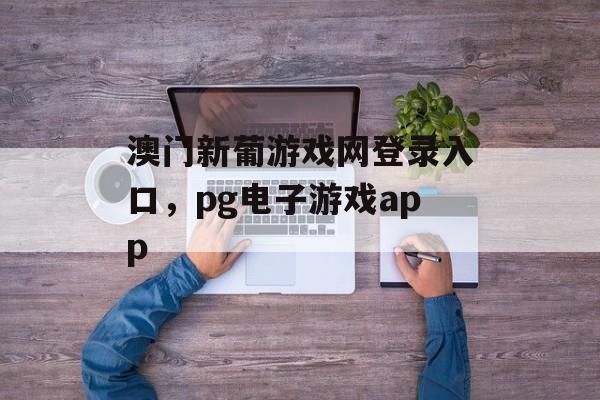 澳门新葡游戏网登录入口，pg电子游戏app