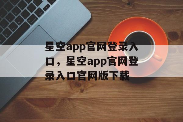 星空app官网登录入口，星空app官网登录入口官网版下载