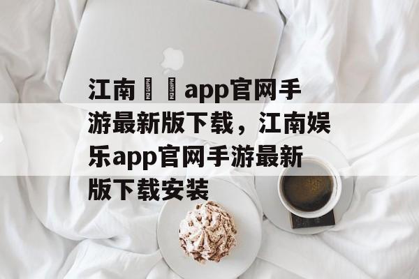 江南娛樂app官网手游最新版下载，江南娱乐app官网手游最新版下载安装