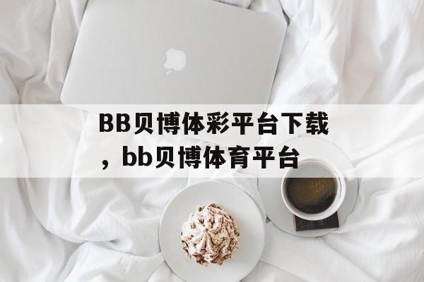 BB贝博体彩平台下载，bb贝博体育平台