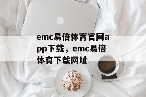 emc易倍体育官网app下载，emc易倍体育下载网址